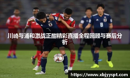 川崎与浦和激战正酣精彩直播全程回顾与赛后分析