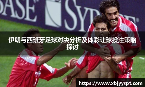 伊朗与西班牙足球对决分析及体彩让球投注策略探讨