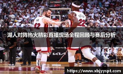 湖人对阵热火精彩直播现场全程回顾与赛后分析