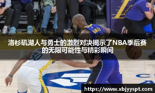洛杉矶湖人与勇士的激烈对决揭示了NBA季后赛的无限可能性与精彩瞬间