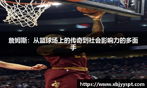 詹姆斯:从篮球场上的传奇到社会影响力的多面手