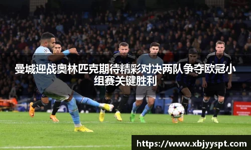 曼城迎战奥林匹克期待精彩对决两队争夺欧冠小组赛关键胜利